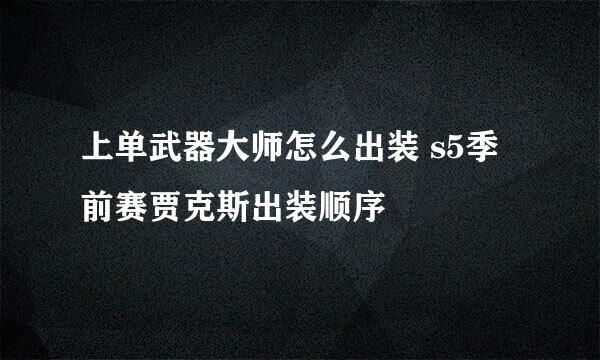 上单武器大师怎么出装 s5季前赛贾克斯出装顺序