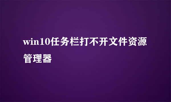 win10任务栏打不开文件资源管理器