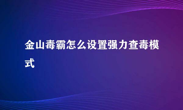 金山毒霸怎么设置强力查毒模式