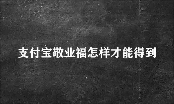 支付宝敬业福怎样才能得到