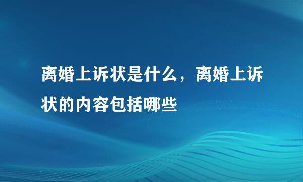 离婚上诉状是什么，离婚上诉状的内容包括哪些