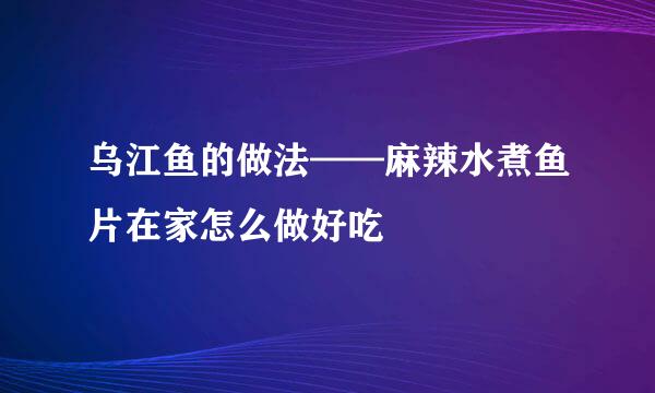 乌江鱼的做法——麻辣水煮鱼片在家怎么做好吃