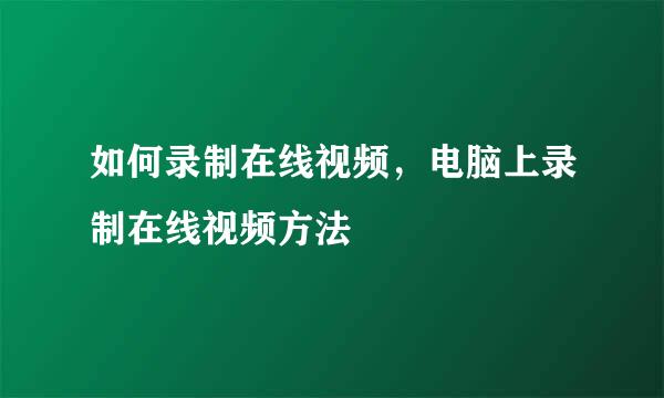 如何录制在线视频，电脑上录制在线视频方法