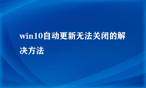 win10自动更新无法关闭的解决方法