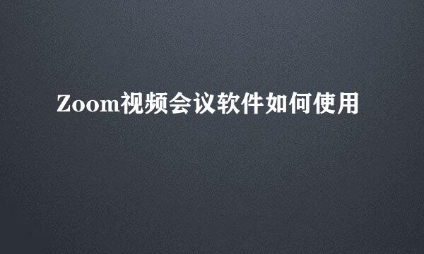 Zoom视频会议软件如何使用