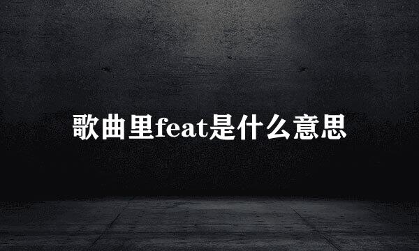 歌曲里feat是什么意思