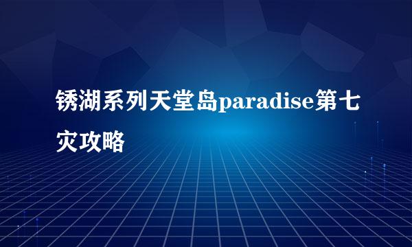 锈湖系列天堂岛paradise第七灾攻略