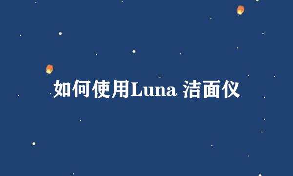 如何使用Luna 洁面仪