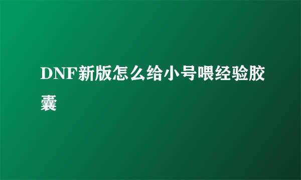 DNF新版怎么给小号喂经验胶囊