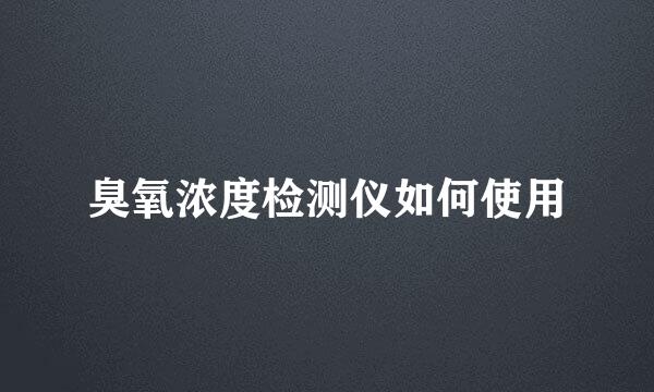 臭氧浓度检测仪如何使用