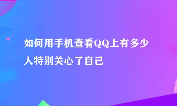 如何用手机查看QQ上有多少人特别关心了自己