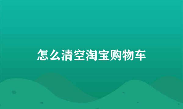 怎么清空淘宝购物车