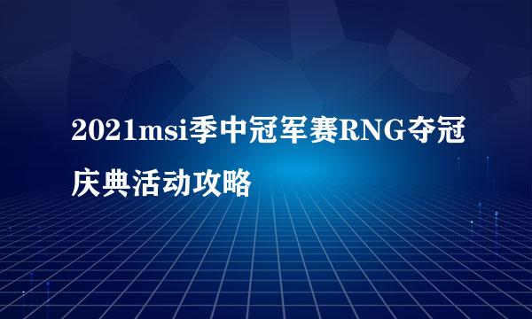 2021msi季中冠军赛RNG夺冠庆典活动攻略