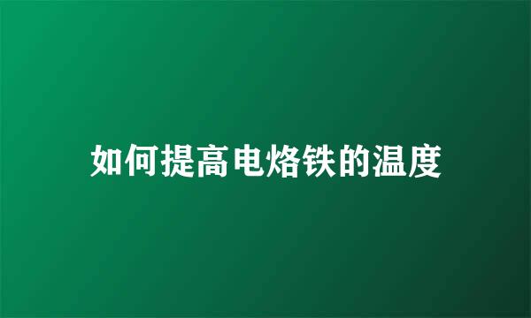 如何提高电烙铁的温度