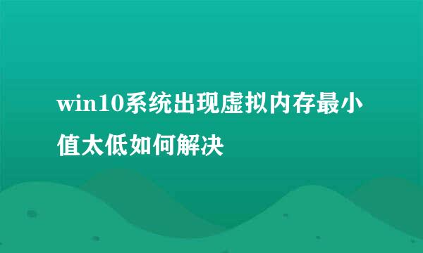 win10系统出现虚拟内存最小值太低如何解决