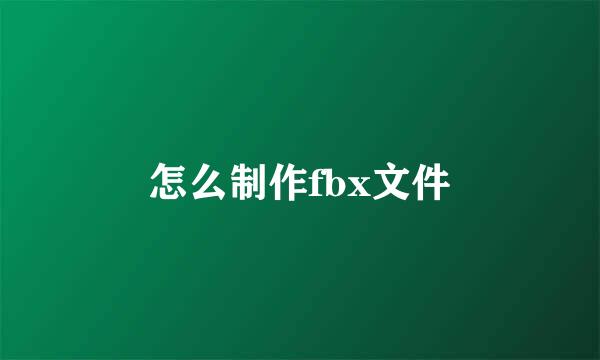 怎么制作fbx文件