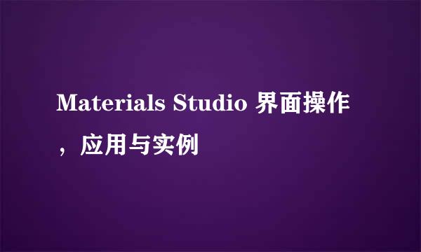 Materials Studio 界面操作，应用与实例