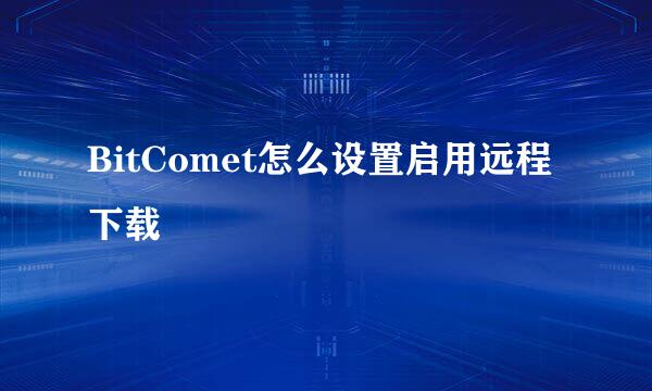 BitComet怎么设置启用远程下载