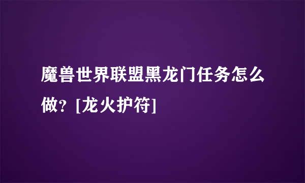 魔兽世界联盟黑龙门任务怎么做？[龙火护符]