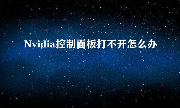 Nvidia控制面板打不开怎么办