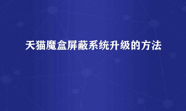 天猫魔盒屏蔽系统升级的方法