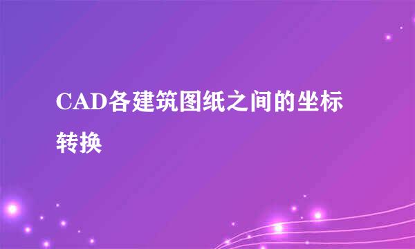 CAD各建筑图纸之间的坐标转换