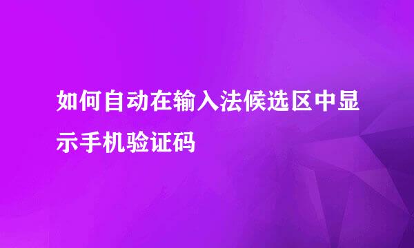 如何自动在输入法候选区中显示手机验证码