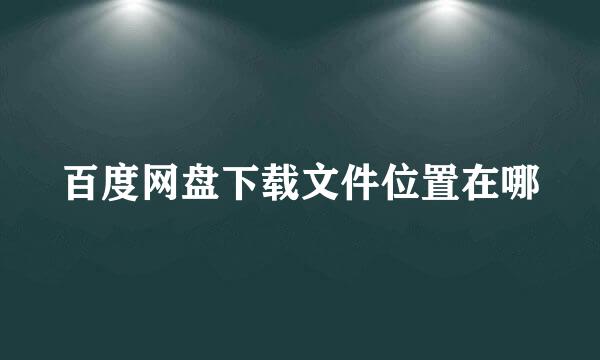 百度网盘下载文件位置在哪