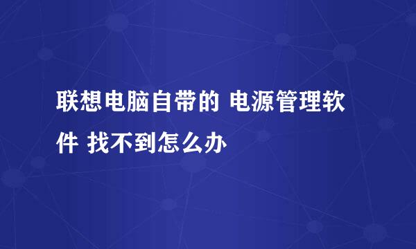 联想电脑自带的 电源管理软件 找不到怎么办