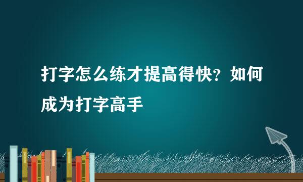 打字怎么练才提高得快？如何成为打字高手