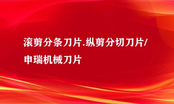 滚剪分条刀片.纵剪分切刀片/申瑞机械刀片