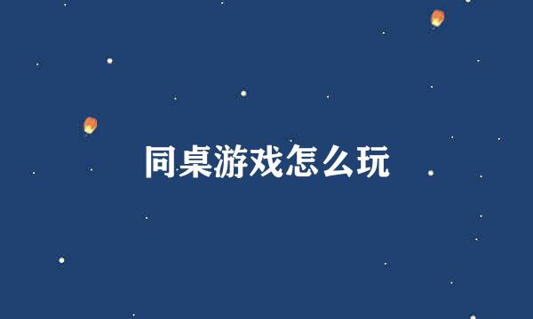 同桌游戏怎么玩