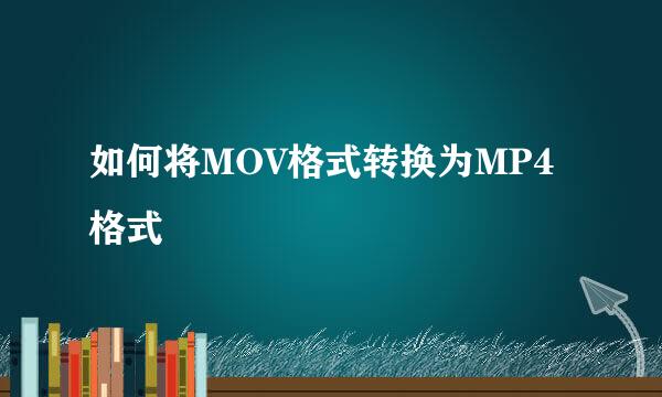 如何将MOV格式转换为MP4格式