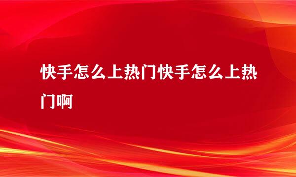 快手怎么上热门快手怎么上热门啊