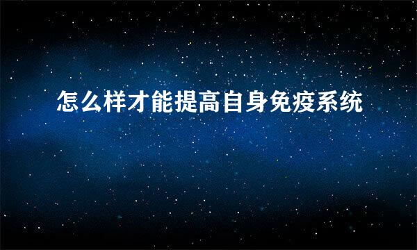 怎么样才能提高自身免疫系统