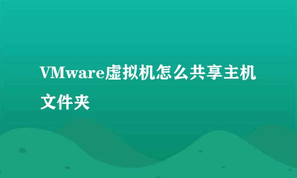 VMware虚拟机怎么共享主机文件夹