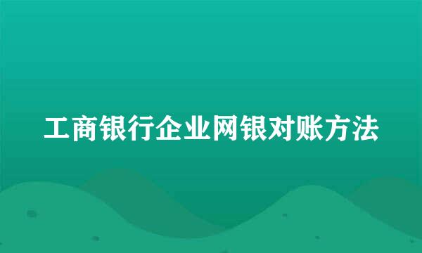 工商银行企业网银对账方法