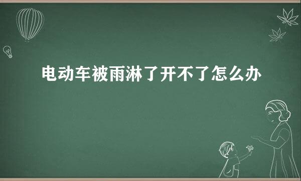 电动车被雨淋了开不了怎么办