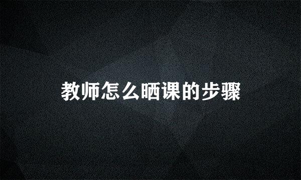 教师怎么晒课的步骤