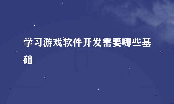 学习游戏软件开发需要哪些基础