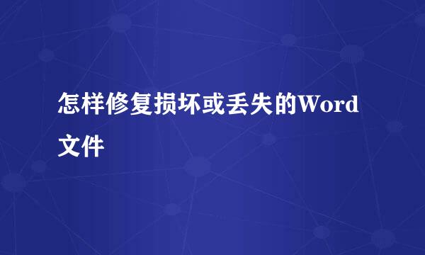 怎样修复损坏或丢失的Word文件