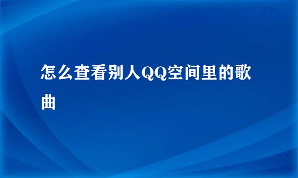 怎么查看别人QQ空间里的歌曲