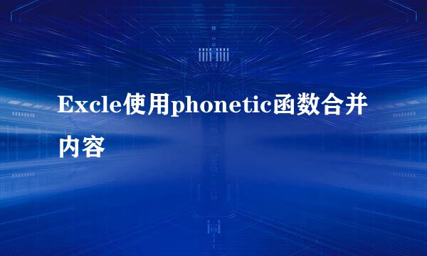 Excle使用phonetic函数合并内容