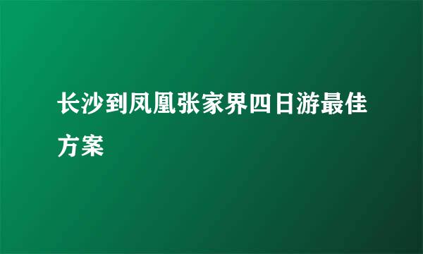 长沙到凤凰张家界四日游最佳方案