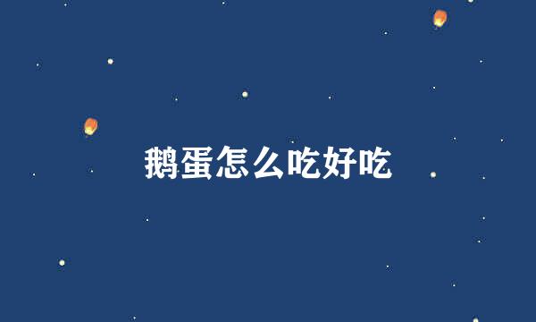 鹅蛋怎么吃好吃