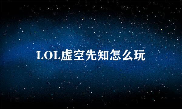 LOL虚空先知怎么玩