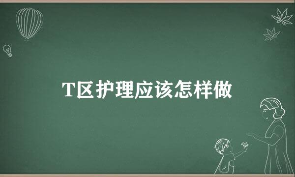 T区护理应该怎样做