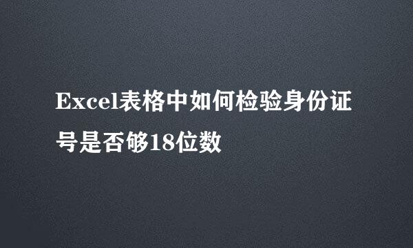 Excel表格中如何检验身份证号是否够18位数