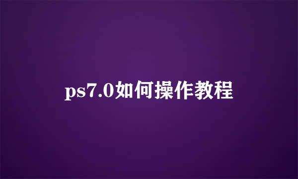 ps7.0如何操作教程