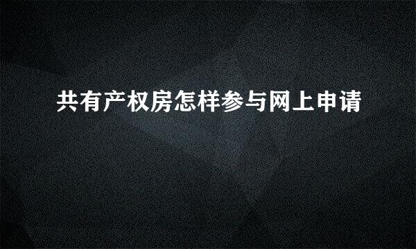 共有产权房怎样参与网上申请